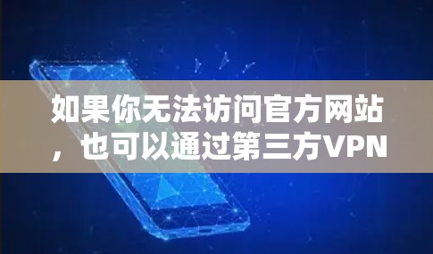 如果你无法访问官方网站,也可以通过第三方VPN网站下载。例如,常见的第三方VPN平台包括 如果你无法访问官方网站,也可以通过第三方VPN网站下载。例如,常见的第三方VPN平台包括