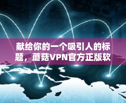 献给你的一个吸引人的标题,蘑菇VPN官方正版软件 献给你的一个吸引人的标题,蘑菇VPN官方正版软件