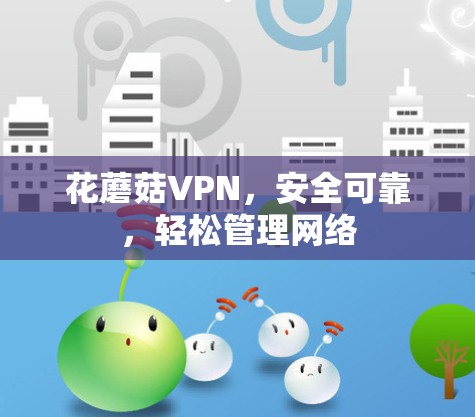 花蘑菇VPN,安全可靠,轻松管理网络 花蘑菇VPN,安全可靠,轻松管理网络