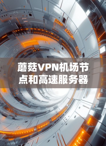 蘑菇VPN<strong>机场节点</strong>和高速服务器推荐是一个复杂的网络服务组合，涉及多个方面。以下是对该问题的分步解决方案和建议