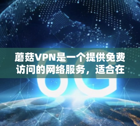 蘑菇VPN是一个提供免费访问的网络服务,适合在满足基本需求的情况下进行使用。以下是关于蘑菇VPN科学上网设置的详细指南 蘑菇VPN是一个提供免费访问的网络服务,适合在满足基本需求的情况下进行使用。以下是关于蘑菇VPN科学上网设置的详细指南