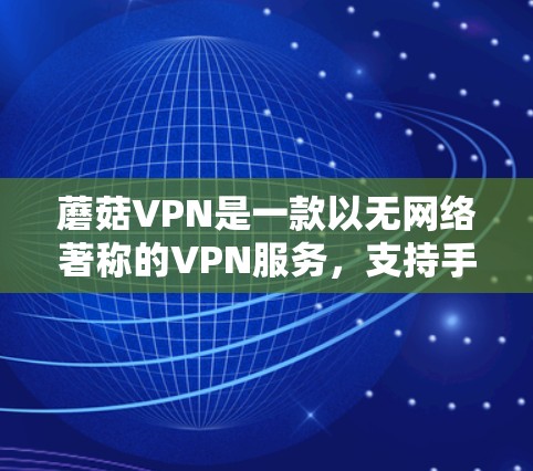 蘑菇VPN是一款以无网络著称的VPN服务，支持手机端的使用。以下是使用蘑菇VPN手机端的基本步骤