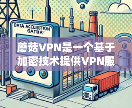蘑菇VPN是一个基于加密技术提供VPN服务的软件,旨在帮助用户在线访问外部网络服务。以下是逐步 guide 以帮助您连接蘑菇VPN 蘑菇VPN是一个基于加密技术提供VPN服务的软件,旨在帮助用户在线访问外部网络服务。以下是逐步 guide 以帮助您连接蘑菇VPN