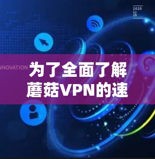 为了全面了解蘑菇VPN的速度测试情况,以下是一个结构化的总结 为了全面了解蘑菇VPN的速度测试情况,以下是一个结构化的总结