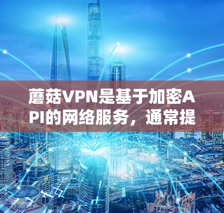 蘑菇VPN是基于加密API的网络服务，通常提供1888的加密协议。为了测试蘑菇VPN的连接速度，可以按照以下步骤进行