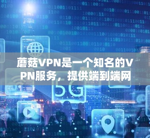 蘑菇VPN是一个知名的VPN服务,提供端到端网络、应用和端口连接。以下是解决蘑菇VPN问题的步骤 蘑菇VPN是一个知名的VPN服务,提供端到端网络、应用和端口连接。以下是解决蘑菇VPN问题的步骤