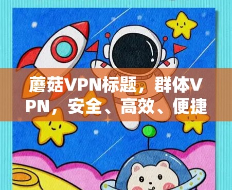 蘑菇VPN标题,群体VPN,安全、高效、便捷的网络连接选择 蘑菇VPN标题,群体VPN,安全、高效、便捷的网络连接选择