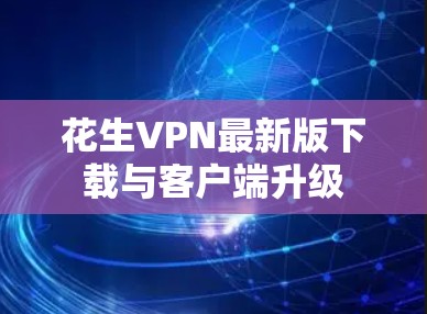 花生VPN最新版下载与客户端升级