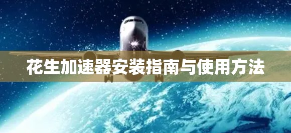 花生加速器安装指南与使用方法 花生加速器安装指南与使用方法