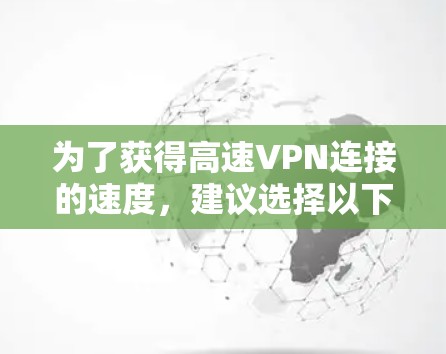 为了获得高速VPN连接的速度,建议选择以下方法