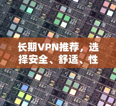 长期VPN推荐，选择安全、舒适、性价比高的 VPN