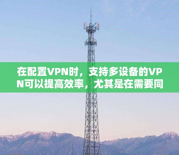 在配置VPN时,支持多设备的VPN可以提高效率,尤其是在需要同时连接多个设备的情况下。以下是一些支持多设备的VPN推荐,涵盖了不同的需求和使用场景 在配置VPN时,支持多设备的VPN可以提高效率,尤其是在需要同时连接多个设备的情况下。以下是一些支持多设备的VPN推荐,涵盖了不同的需求和使用场景
