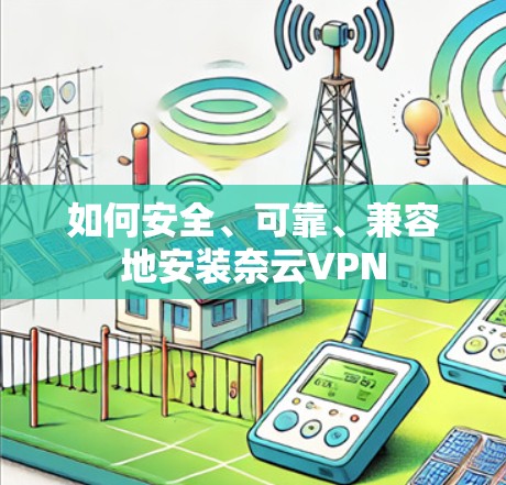 如何安全、可靠、兼容地安装奈云VPN