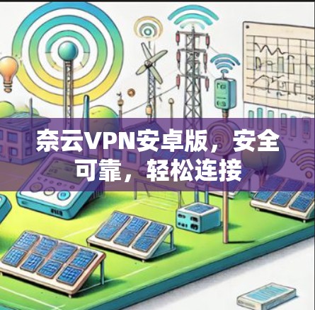 奈云VPN安卓版,安全可靠,轻松连接 奈云VPN安卓版,安全可靠,轻松连接