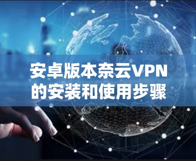 安卓版本奈云VPN的安装和使用步骤 安卓版本奈云VPN的安装和使用步骤