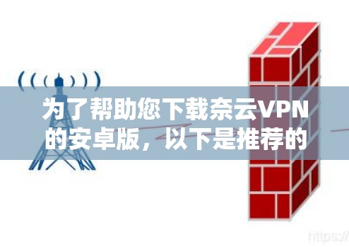 为了帮助您下载奈云VPN的安卓版，以下是推荐的一些免费和付费的VPN软件，供您参考