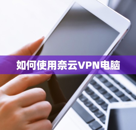 如何使用奈云VPN电脑 如何使用奈云VPN电脑