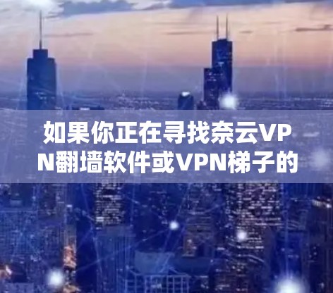 如果你正在寻找奈云VPN<strong>翻墙</strong>软件或VPN梯子的推荐,以下是一些可靠且安全的选项,帮助你更好地进行网络访问