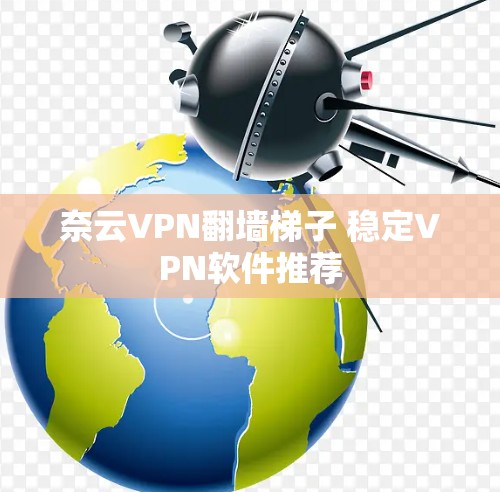 奈云VPN<strong>翻墙</strong>梯子 稳定VPN软件推荐