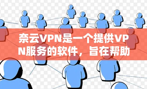 奈云VPN是一个提供VPN服务的软件,旨在帮助用户连接到国内网络。以下是关于奈云VPN更新方法的详细说明