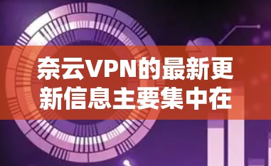 奈云VPN的最新更新信息主要集中在多设备支持、权限管理、反垃圾、设备分离、设备连接以及安全升级等方面。以下是详细的更新内容