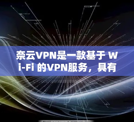 奈云VPN是一款基于 Wi-Fi 的VPN服务,具有以下主要功能