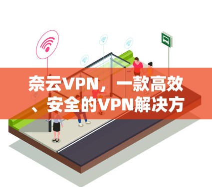 奈云VPN,一款高效、安全的VPN解决方案