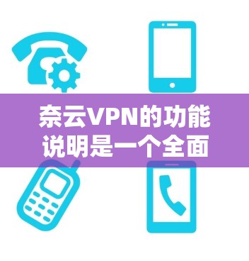 奈云VPN的功能说明是一个全面的指南,旨在帮助用户有效地使用VPN服务,保障网络和数据的安全。以下是对奈云VPN功能说明的详细说明