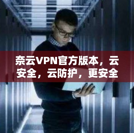 奈云VPN官方版本,云安全,云防护,更安全更便捷 奈云VPN官方版本,云安全,云防护,更安全更便捷