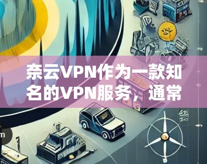 奈云VPN作为一款知名的VPN服务,通常主要是针对iOS设备设计的,官方版本可能较少有人使用或者不推荐。不过,如果你愿意尝试使用,以下是一些推荐的步骤和方法 奈云VPN作为一款知名的VPN服务,通常主要是针对iOS设备设计的,官方版本可能较少有人使用或者不推荐。不过,如果你愿意尝试使用,以下是一些推荐的步骤和方法