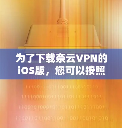 为了下载奈云VPN的iOS版,您可以按照以下步骤操作 为了下载奈云VPN的iOS版,您可以按照以下步骤操作
