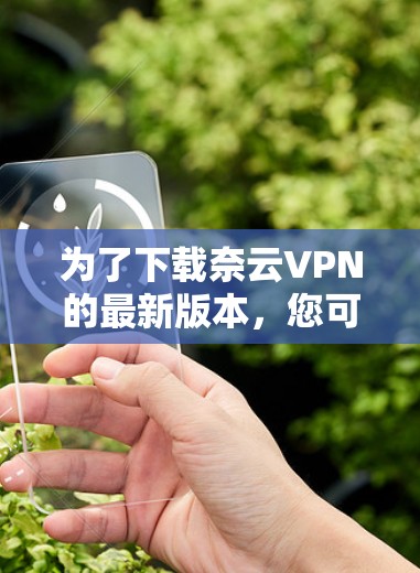 为了下载奈云VPN的最新版本,您可以按照以下步骤操作