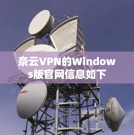 奈云VPN的Windows版官网信息如下 奈云VPN的Windows版官网信息如下