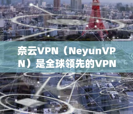 奈云VPN(NeyunVPN)是全球领先的VPN服务,提供多种加密模式和安全选项。以下是下载奈云VPN的步骤 奈云VPN(NeyunVPN)是全球领先的VPN服务,提供多种加密模式和安全选项。以下是下载奈云VPN的步骤
