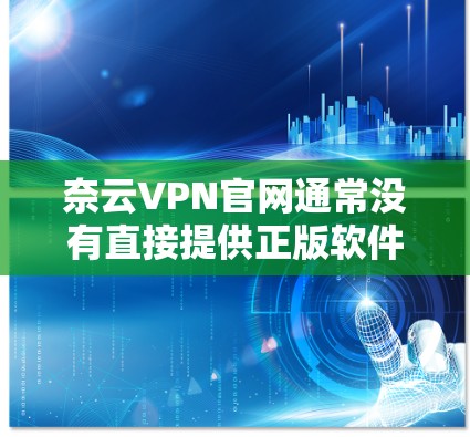 奈云VPN官网通常没有直接提供正版软件,而是提供免费版的软件体验。以下是具体的步骤和建议 奈云VPN官网通常没有直接提供正版软件,而是提供免费版的软件体验。以下是具体的步骤和建议