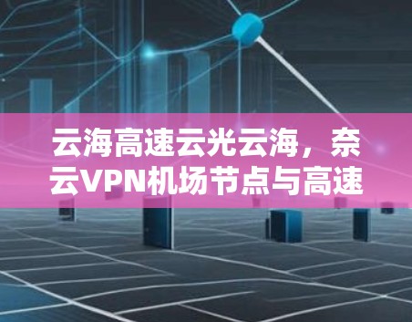 云海高速云光云海，奈云VPN<strong>机场节点</strong>与高速网络的完美融合