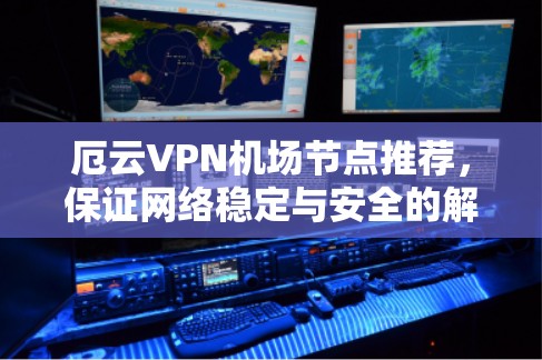 厄云VPN<strong>机场节点</strong>推荐，保证网络稳定与安全的解决方案