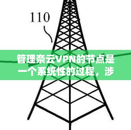 管理奈云VPN的节点是一个系统性的过程,涉及多个步骤和工具。以下是一个详细且系统的管理流程 管理奈云VPN的节点是一个系统性的过程,涉及多个步骤和工具。以下是一个详细且系统的管理流程