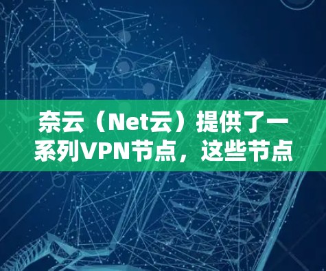 奈云（Net云）提供了一系列VPN节点，这些节点可以帮助用户访问不同的云服务和网络。以下是一些奈云的节点列表和测试速度信息，供参考