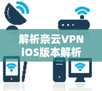 解析奈云VPNiOS版本解析