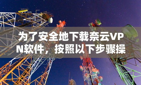 为了安全地下载奈云VPN软件，按照以下步骤操作