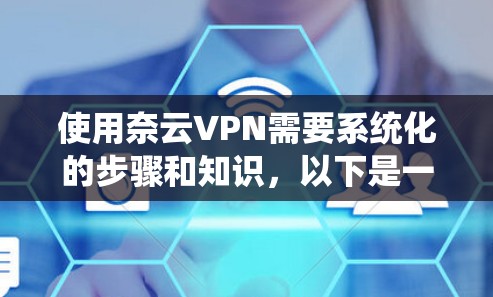 使用奈云VPN需要系统化的步骤和知识,以下是一个详细的教程指南,涵盖远程访问、视频会议、视频通话和游戏服务的使用 使用奈云VPN需要系统化的步骤和知识,以下是一个详细的教程指南,涵盖远程访问、视频会议、视频通话和游戏服务的使用