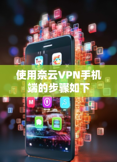 使用奈云VPN手机端的步骤如下 使用奈云VPN手机端的步骤如下