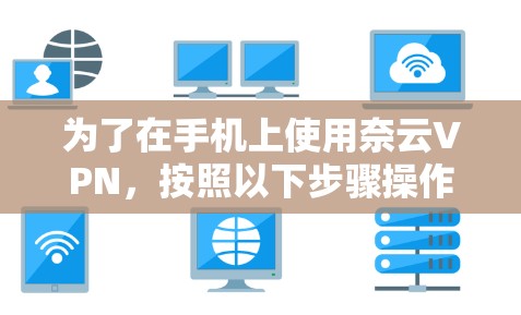 为了在手机上使用奈云VPN,按照以下步骤操作 为了在手机上使用奈云VPN,按照以下步骤操作