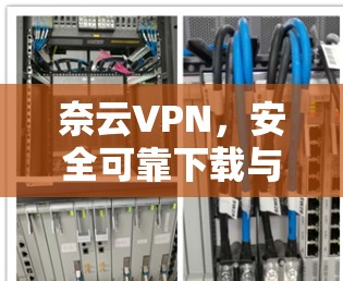 奈云VPN,安全可靠下载与安装指南 奈云VPN,安全可靠下载与安装指南