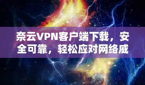 奈云VPN客户端下载,安全可靠,轻松应对网络威胁 奈云VPN客户端下载,安全可靠,轻松应对网络威胁