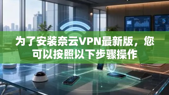 为了安装奈云VPN最新版，您可以按照以下步骤操作