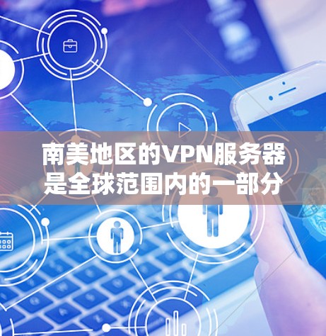 南美地区的VPN服务器是全球范围内的一部分，主要集中在美国、巴西、秘鲁、智利、厄瓜多尔等国家和地区。以下是一些常见的南美地区的VPN服务器