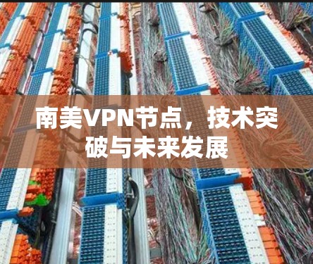 南美VPN节点,技术突破与未来发展 南美VPN节点,技术突破与未来发展