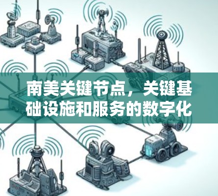 南美关键节点,关键基础设施和服务的数字化转型 南美关键节点,关键基础设施和服务的数字化转型